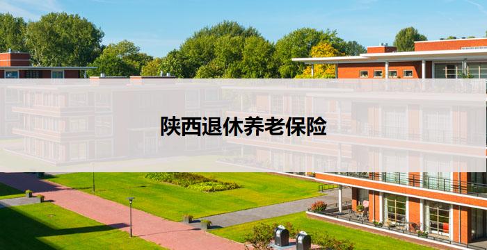陕西退休养老保险(陕西退休养老保险:关爱老年人,共享幸福生活)