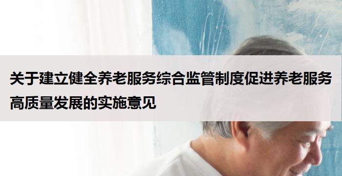 关于建立健全养老服务综合监管制度促进养老服务高质量发展的实施意见