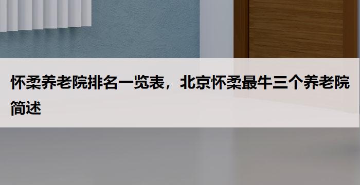 怀柔养老院排名一览表，北京怀柔最牛三个养老院简述