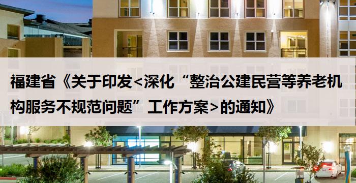 福建省《关于印发<深化“整治公建民营等养老机构服务不规范问题”工作方案>的通知》
