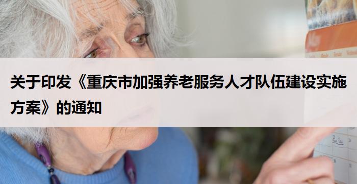 重庆:印发《重庆市加强养老服务人才队伍建设实施方案》的通知