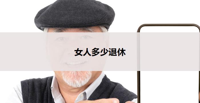 女人多少退休(女性退休年龄:应该提前还是推迟?)