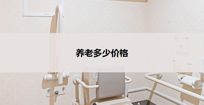 养老多少价格(养老如何选择?价格是关键)