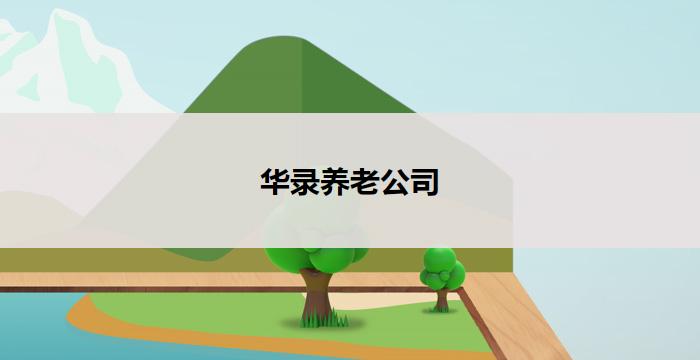 华录养老公司(华录养老：倾心呵护，陪伴无限)