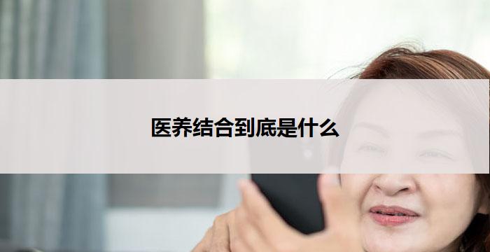 医养结合到底是什么-养老百科