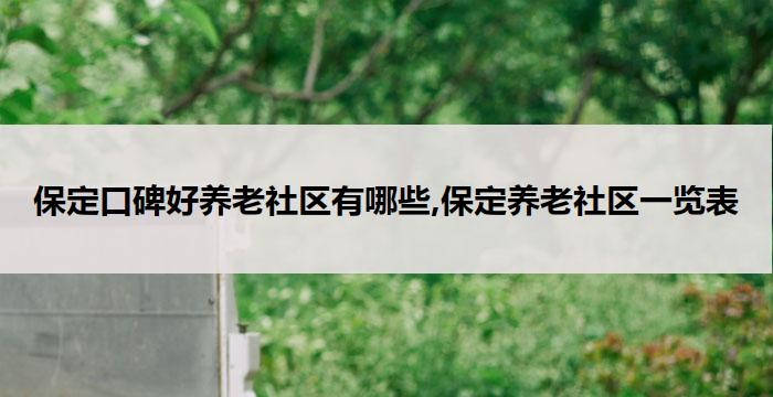 保定口碑好养老社区有哪些,保定养老社区一览表(2026年04更新）