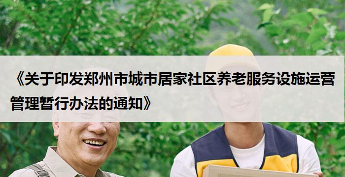 《关于印发郑州市城市居家社区养老服务设施运营管理暂行办法的通知》