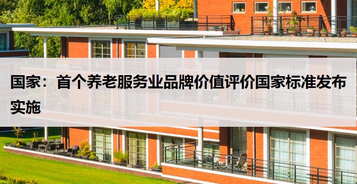 国家：首个养老服务业品牌价值评价国家标准发布实施