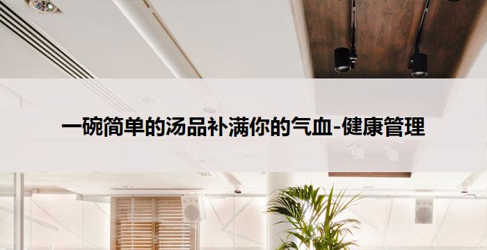 一碗简单的汤品补满你的气血-健康管理