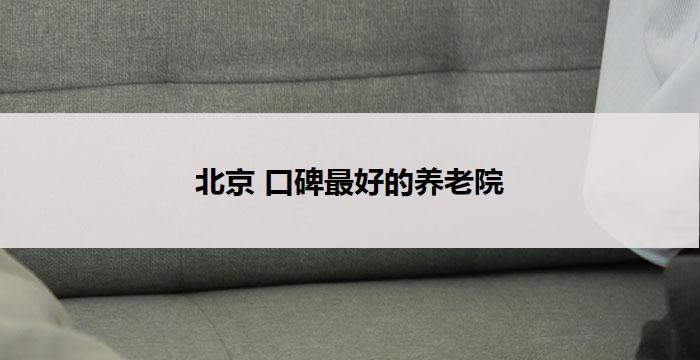 北京 口碑最好的养老院