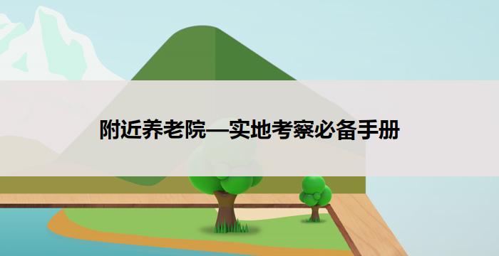 附近养老院—实地考察必备手册