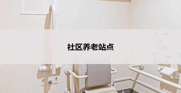 社区养老站点(社区养老站点：关怀长者的温馨家园)
