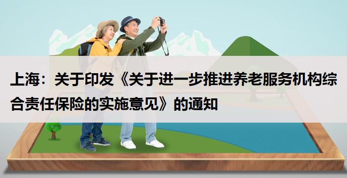 上海：《关于进一步推进养老服务机构综合责任保险的实施意见》的通知