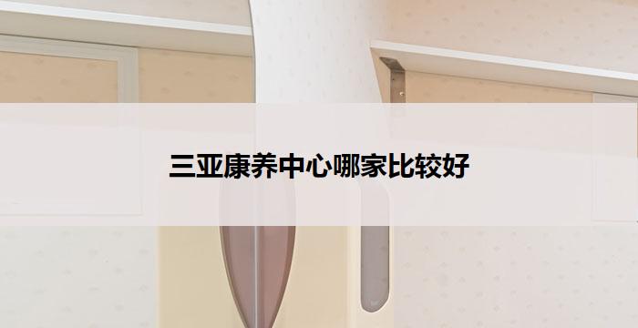 三亚康养中心哪家比较好