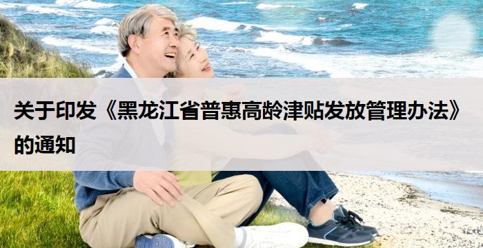 黑龙江：《黑龙江省普惠高龄津贴发放管理办法》的通知