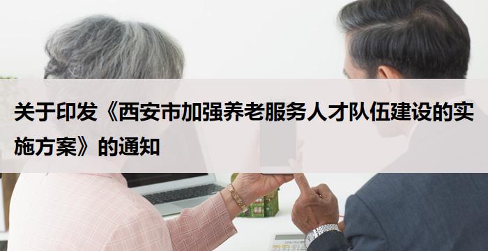 西安：印发《西安市加强养老服务人才队伍建设的实施方案》的通知