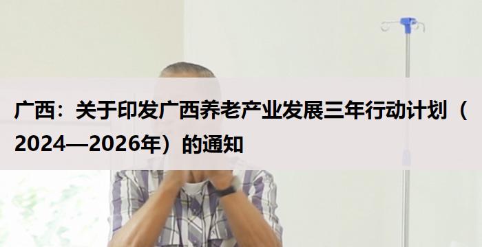 广西：广西养老产业发展三年行动计划（2024—2026年）的通知