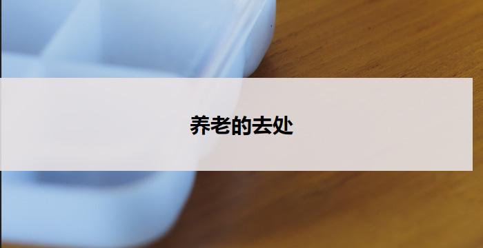 养老的去处(养老天堂：尽享宁静安宁)