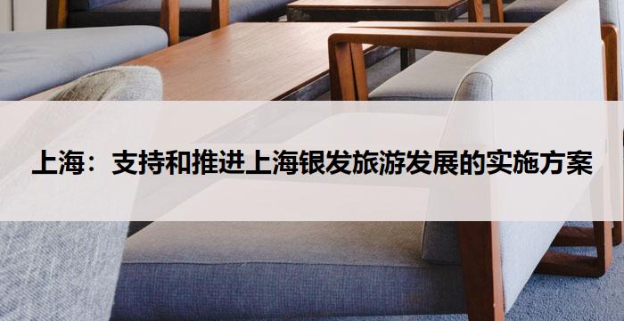 上海：支持和推进上海银发旅游发展的实施方案