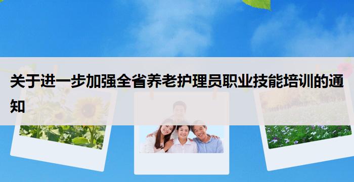 关于进一步加强全省养老护理员职业技能培训的通知