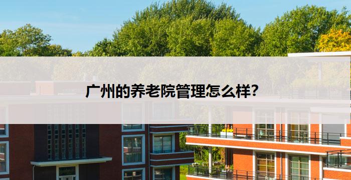 广州的养老院管理怎么样?