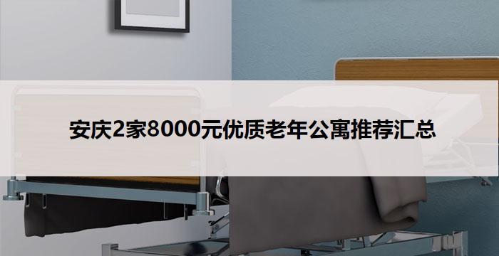  安庆2家8000元优质老年公寓推荐汇总