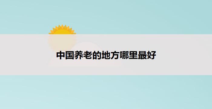中国养老的地方哪里最好