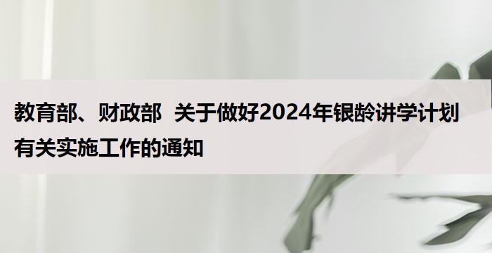 教育部、财政部  关于做好2024年银龄讲学计划有关实施工作的通知