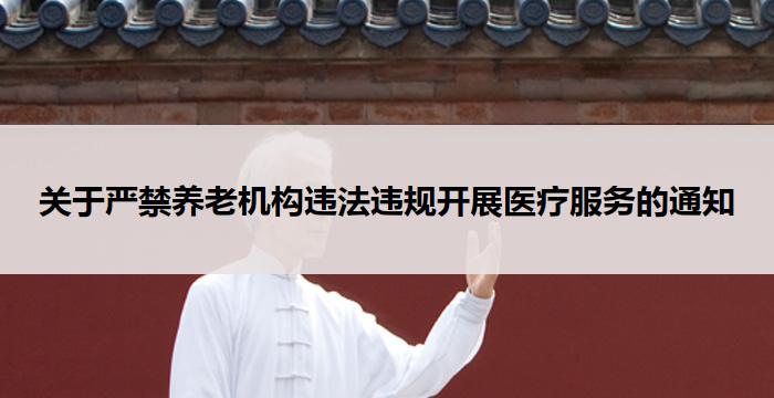 关于严禁养老机构违法违规开展医疗服务的通知