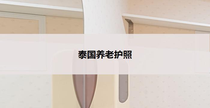 泰国养老护照(泰国养老护照：迈向理想退休生活)