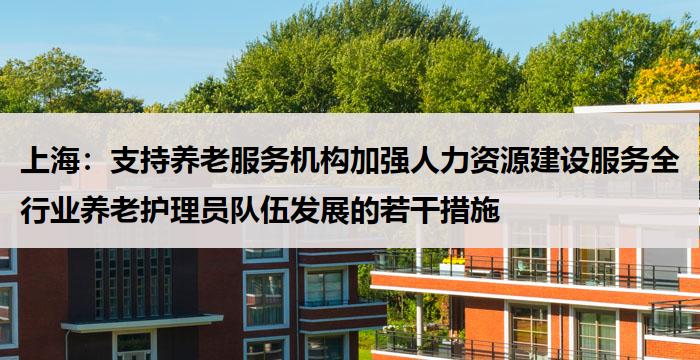 上海：支持养老服务机构加强人力资源建设服务全行业养老护理员队伍发展的若干措施