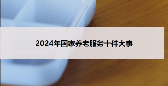 2024年国家养老服务十件大事