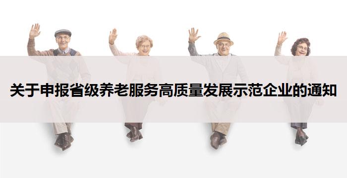 关于申报省级养老服务高质量发展示范企业的通知