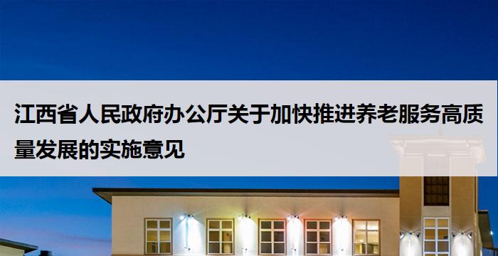 江西省人民政府办公厅关于加快推进养老服务高质量发展的实施意见