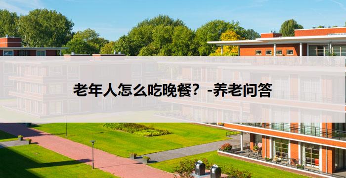 老年人怎么吃晚餐?-养老问答