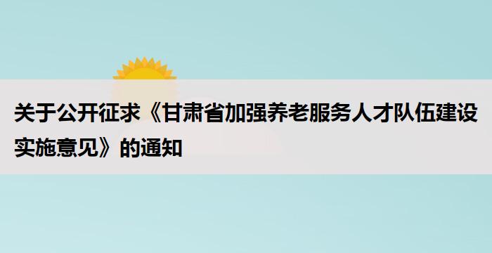 关于公开征求《甘肃省加强养老服务人才队伍建设实施意见》的通知
