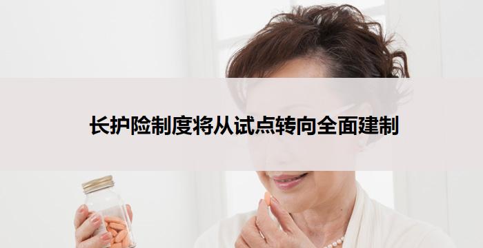  长护险制度将从试点转向全面建制