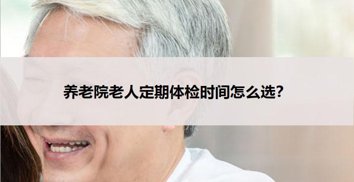 养老院老人定期体检时间怎么选?