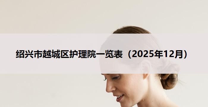 绍兴市越城区护理院一览表（2025年12月）