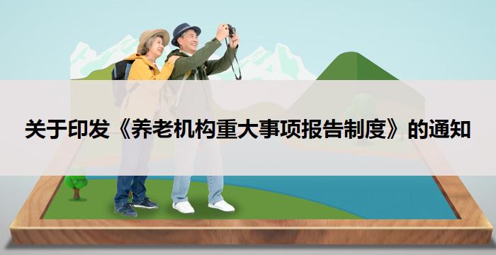 关于印发《养老机构重大事项报告制度》的通知