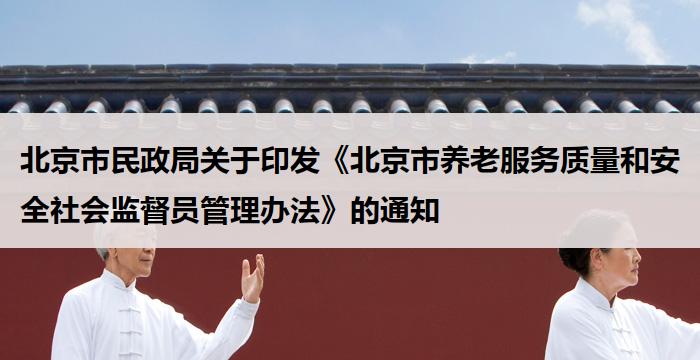 北京市民政局关于印发《北京市养老服务质量和安全社会监督员管理办法》的通知