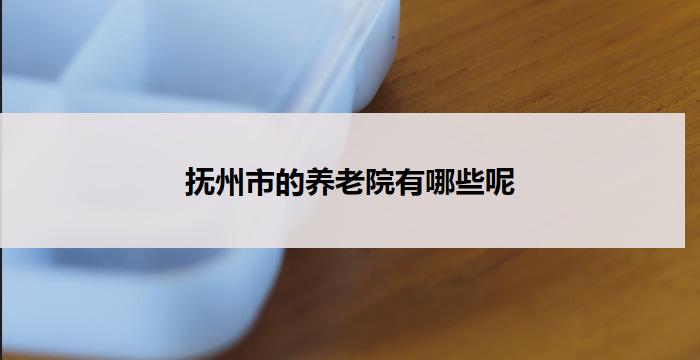 抚州市的养老院有哪些呢