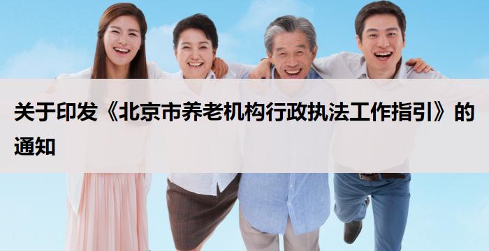 北京：印发《北京市养老机构行政执法工作指引》的通知