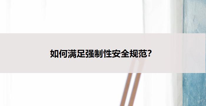 如何满足强制性安全规范？