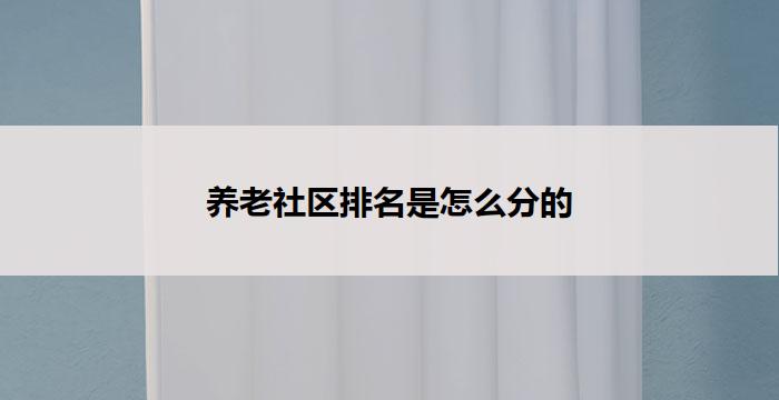 养老社区排名是怎么分的