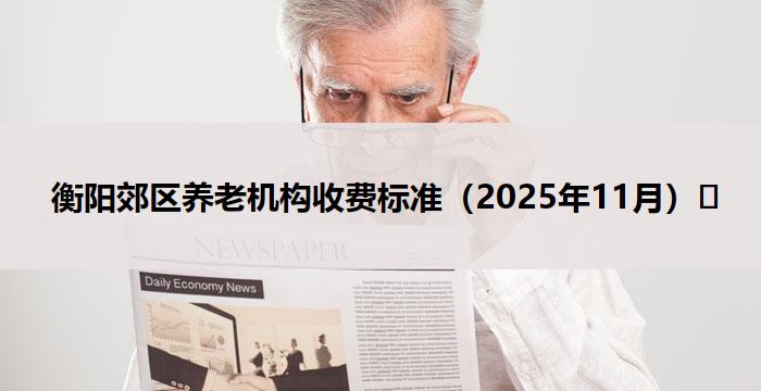 衡阳郊区养老机构收费标准(2025年11月)