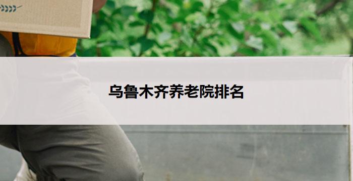 乌鲁木齐养老院排名