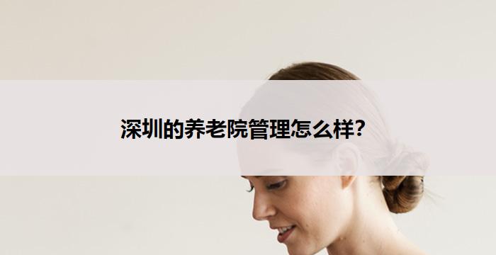 深圳的养老院管理怎么样？