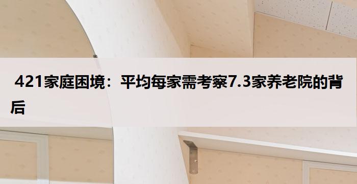  421家庭困境：平均每家需考察7.3家养老院的背后