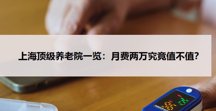   上海顶级养老院一览：月费两万究竟值不值？